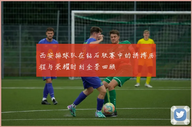 西安排球队在钻石联赛中的拼搏历程与荣耀时刻全景回顾